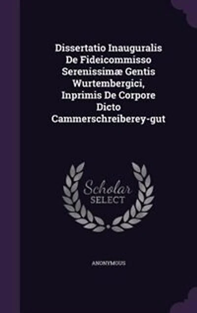 Dissertatio Inauguralis De Fideicommisso Serenissimæ Gentis Wurtembergici, Inprimis Corpore Dicto Cammerschreiberey-gut