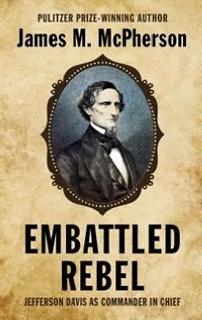 Embattled Rebel: Jefferson Davis As Commander In Chief