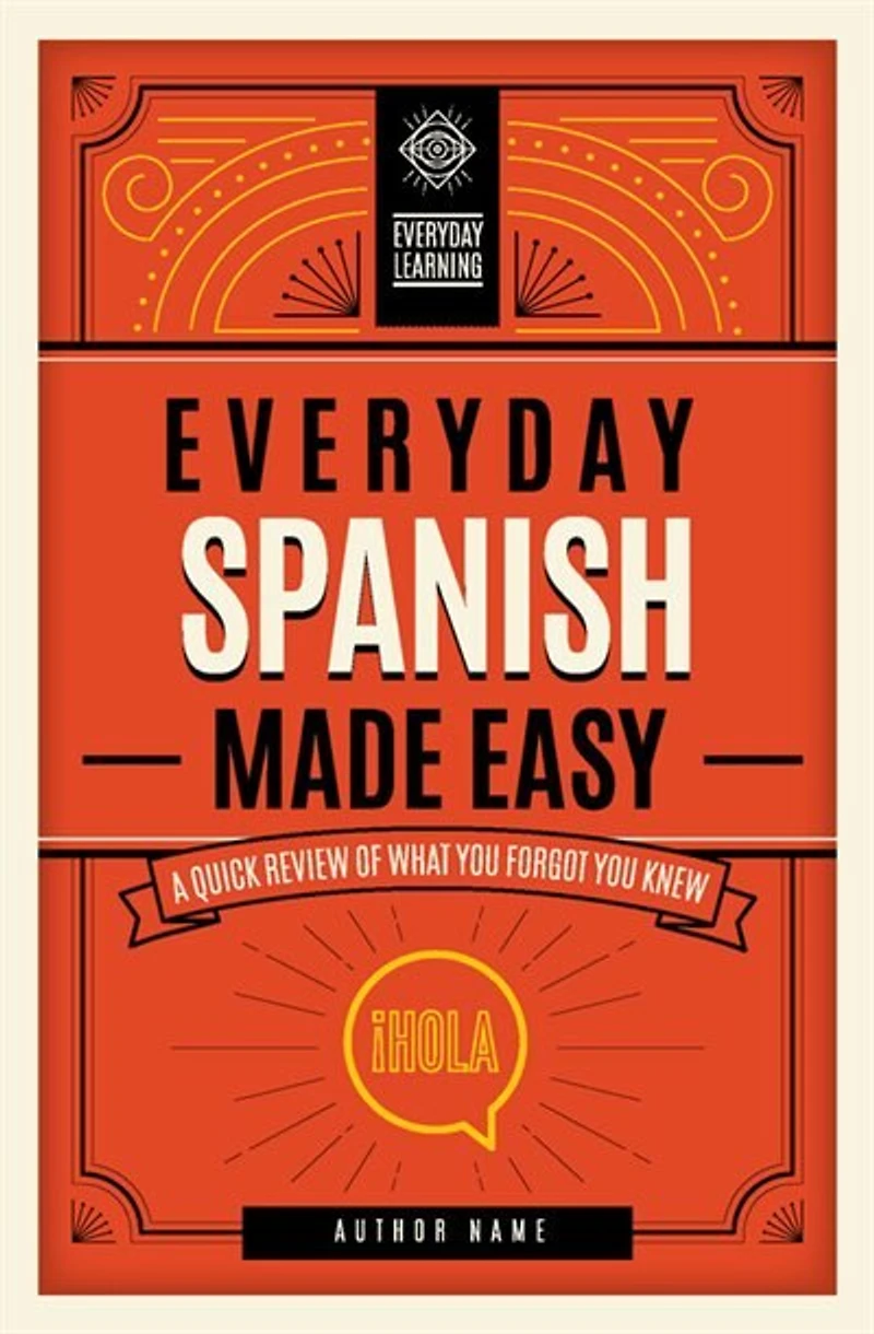 Everyday Spanish Made Easy: A Quick Review Of What You Forgot You Knew