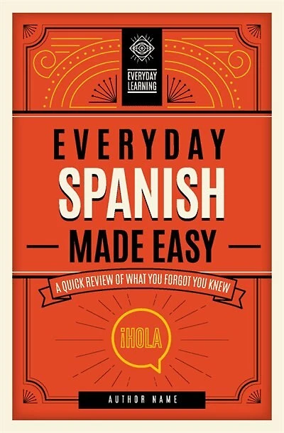 Everyday Spanish Made Easy: A Quick Review Of What You Forgot You Knew