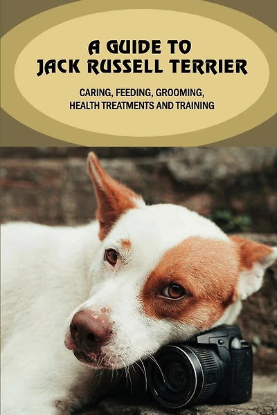 A Guide To Jack Russell Terrier: Caring, Feeding, Grooming, Health Treatments And Training: Jack Russell Terrier Personality