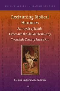 Reclaiming Biblical Heroines: Portrayals of Judith, Esther and the Shulamite in Early Twentieth-Century Jewish Art