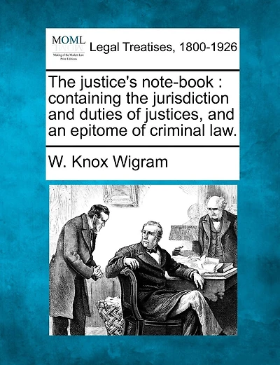 The Justice's Note-book: Containing The Jurisdiction And Duties Of Justices, And An Epitome Of Criminal Law.