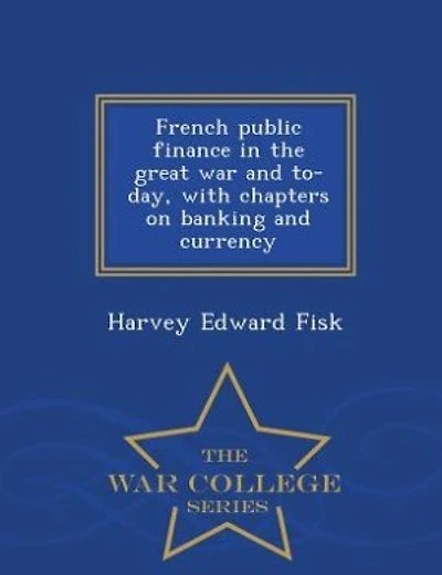 French public finance in the great war and to-day, with chapters on banking and currency  - War College Series