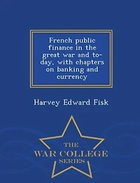 French public finance in the great war and to-day, with chapters on banking and currency  - War College Series