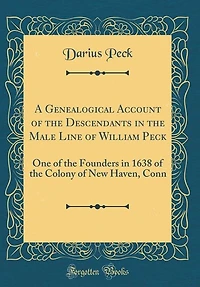A Genealogical Account of the Descendants in the Male Line of William Peck: One of the Founders in 1638 of the Colony of New Haven, Conn (Classic Reprint)