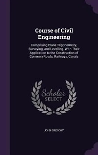 Course of Civil Engineering: Comprising Plane Trigonometry, Surveying, and Levelling. With Their Application to the Construction