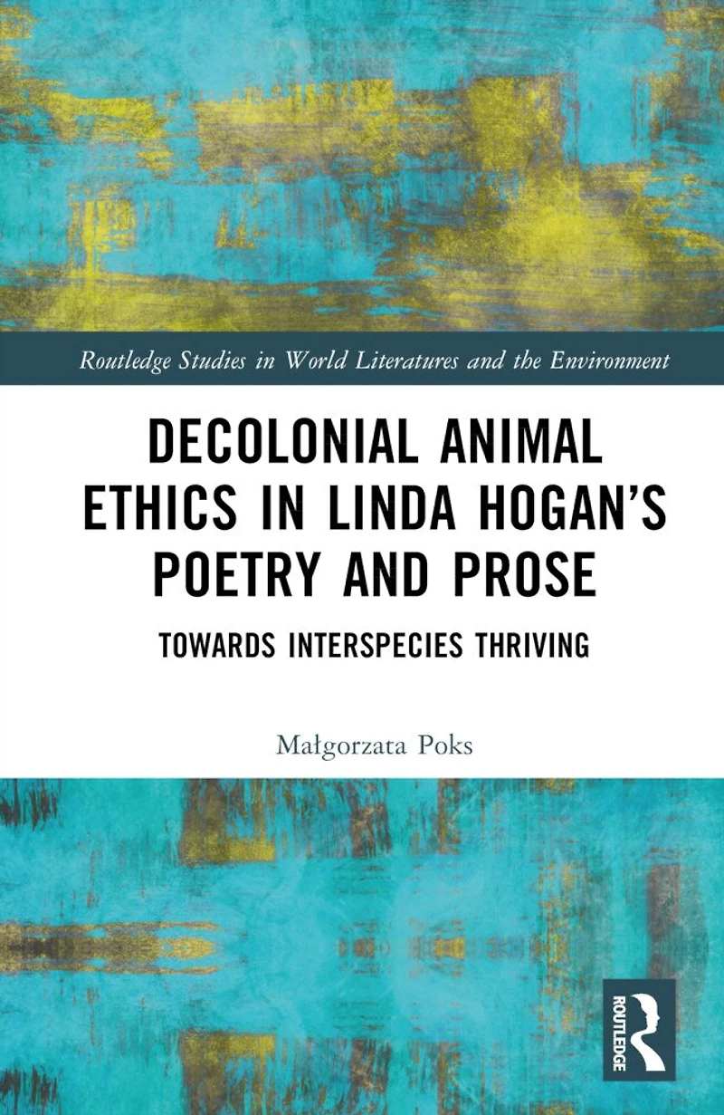 Decolonial Animal Ethics Linda Hogan's Poetry and Prose: Towards Interspecies Thriving