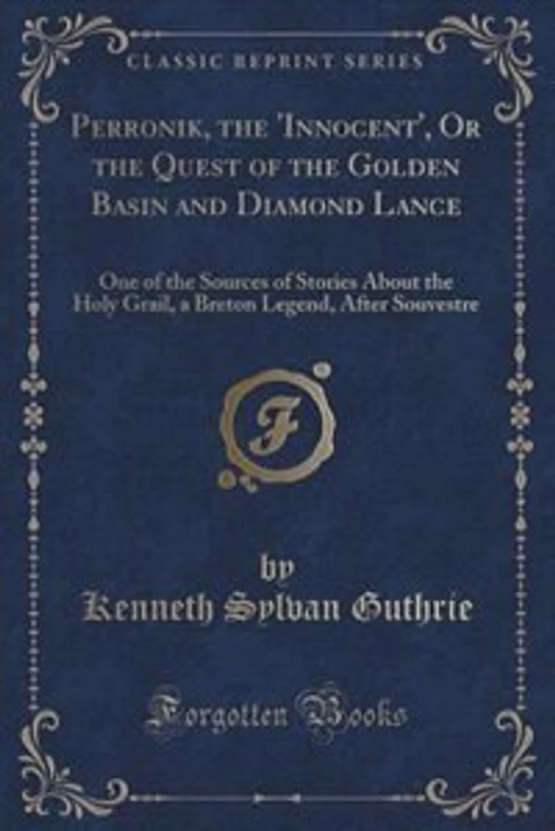 Perronik, the 'Innocent', Or Quest of Golden Basin and Diamond Lance: One Sources Stories About Holy Grail, a Breton Legend, After Souvestre (Classic Repri
