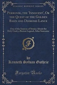 Perronik, the 'Innocent', Or Quest of Golden Basin and Diamond Lance: One Sources Stories About Holy Grail, a Breton Legend, After Souvestre (Classic Repri