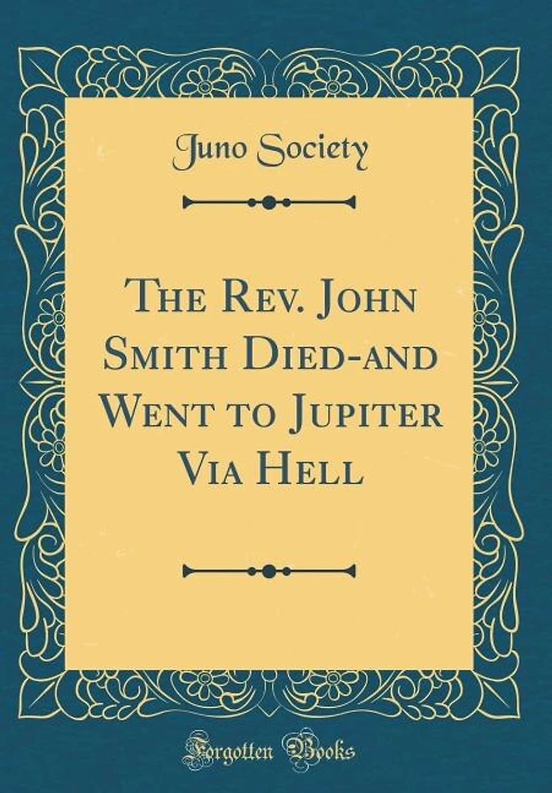 The Rev. John Smith Died-and Went to Jupiter Via Hell (Classic Reprint)