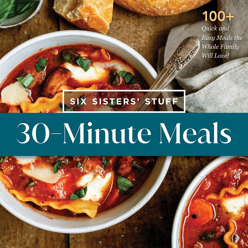 30-Minute Meals with Six Sisters' Stuff: 100+ Quick and Easy the Whole Family Will Love!