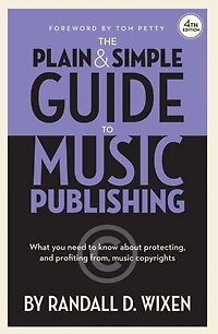 The Plain & Simple Guide to Music Publishing - 4th Edition, by Randall D. Wixen with a Foreword by Tom Petty