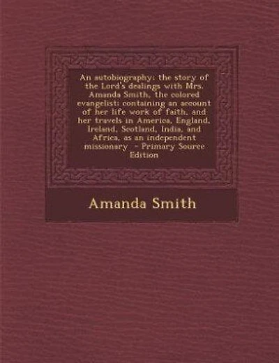 An autobiography; the story of the Lord's dealings with Mrs. Amanda Smith, the colored evangelist; containing an account of her life work of faith, and her travels in America, England, Ireland, Scotland, India, and Africa, as an independent missionary -