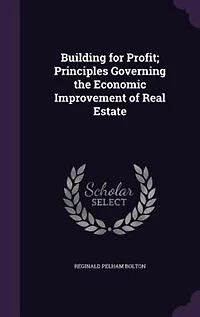 Building for Profit; Principles Governing the Economic Improvement of Real Estate
