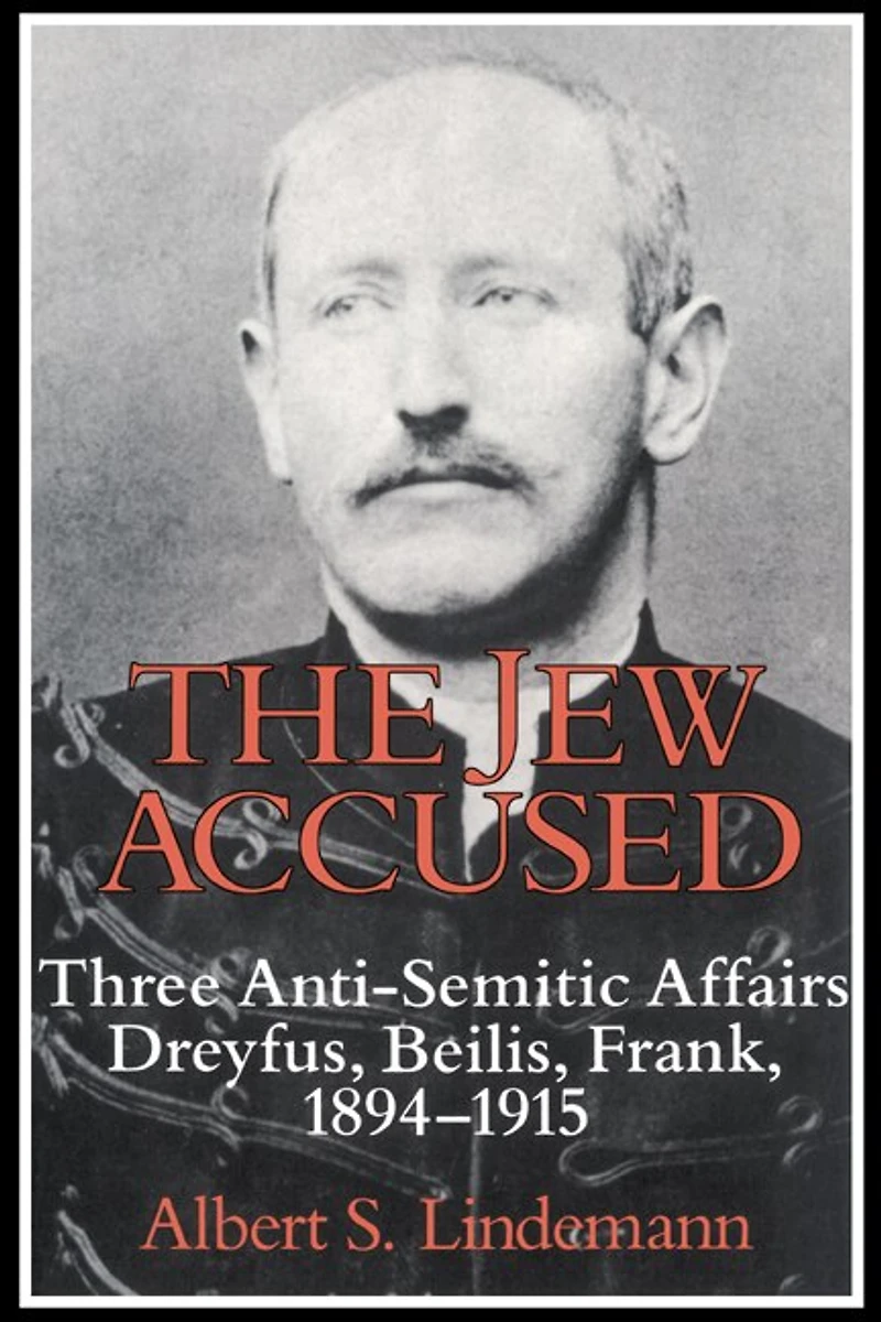 The Jew Accused: Three Anti-Semitic Affairs (Dreyfus, Beilis, Frank) 1894–1915