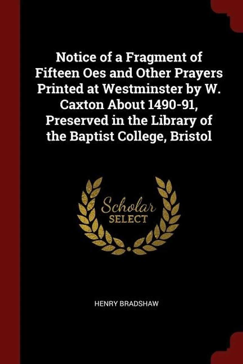 Notice of a Fragment Fifteen Oes and Other Prayers Printed at Westminster by W. Caxton About 1490-91, Preserved the Library Baptist College, Bristol