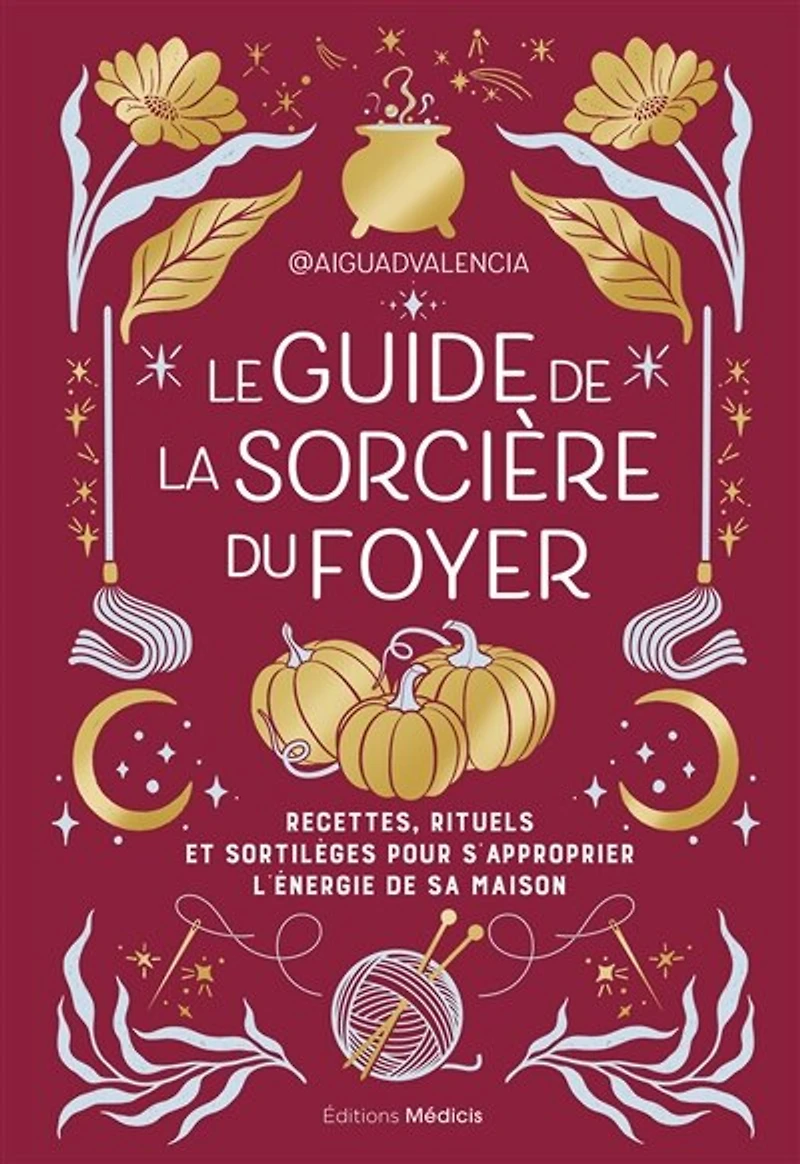 Le guide de la sorcière du foyer: recettes, rituels et sortilèges pour s'approprier l'énergie sa maison