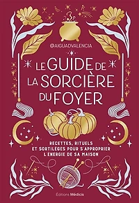Le guide de la sorcière du foyer: recettes, rituels et sortilèges pour s'approprier l'énergie sa maison