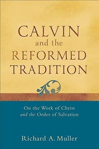 Calvin and the Reformed Tradition: On Work of Christ Order Salvation