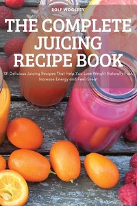 The Complete Juicing Recipe Book
