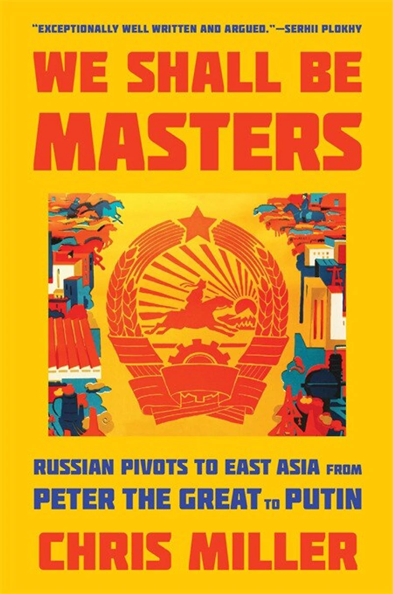 We Shall Be Masters: Russian Pivots to East Asia from Peter the Great Putin
