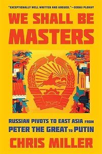 We Shall Be Masters: Russian Pivots to East Asia from Peter the Great Putin