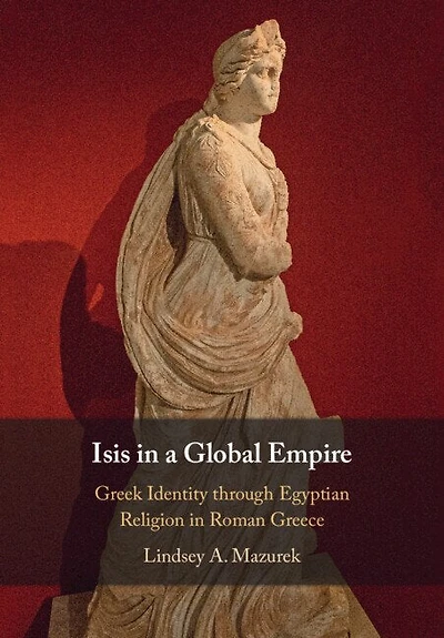 Isis a Global Empire: Greek Identity through Egyptian Religion Roman Greece