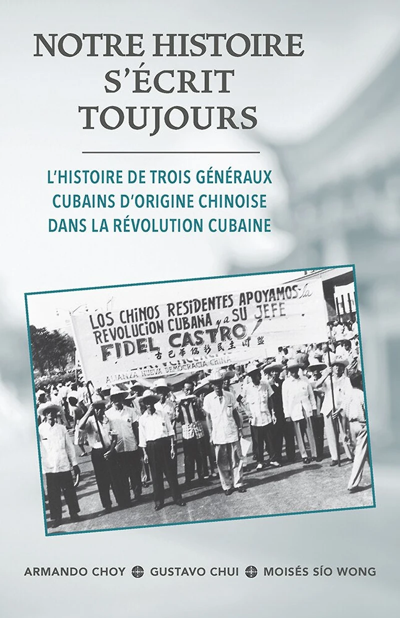 Notre Histoire Secrit Toujours: L'Histoire de Trois Généraux Cubains d'Origine Chinoise Dans La Révolution Cubaine