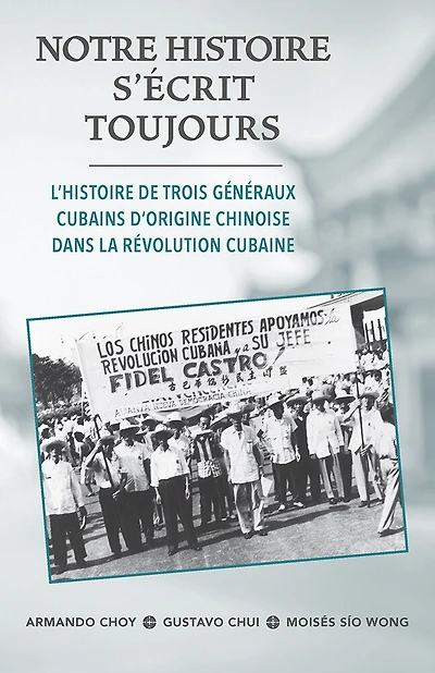 Notre Histoire Secrit Toujours: L'Histoire de Trois Généraux Cubains d'Origine Chinoise Dans La Révolution Cubaine