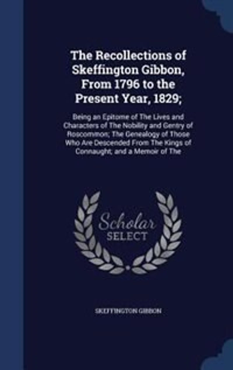 the Recollections of Skeffington Gibbon, From 1796 to Present Year 1829: Being an Epitome (Classic Reprint)