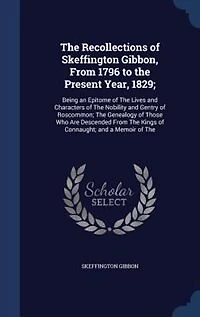 the Recollections of Skeffington Gibbon, From 1796 to Present Year 1829: Being an Epitome (Classic Reprint)