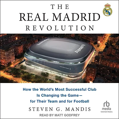 the Real Madrid Revolution: How World's Most Successful Club Is Changing Game―for Their Team and for Football
