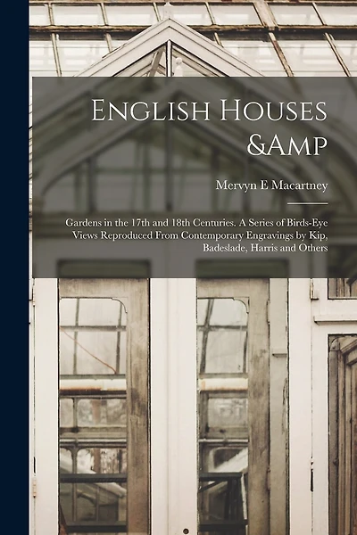 English Houses & Gardens in the 17th and 18th Centuries. A Series of Birds-eye Views Reproduced From Contemporary Engravings by Kip, Badeslade, Harris and Others