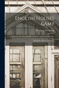 English Houses & Gardens in the 17th and 18th Centuries. A Series of Birds-eye Views Reproduced From Contemporary Engravings by Kip, Badeslade, Harris and Others