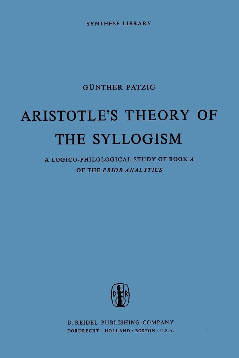 Aristotle's Theory of the Syllogism: A Logico-Philological Study Book Prior Analytics