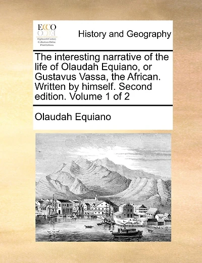 The interesting narrative of the life of Olaudah Equiano, or Gustavus Vassa, the African. Written by himself. Second edition. Volume 1 of 2
