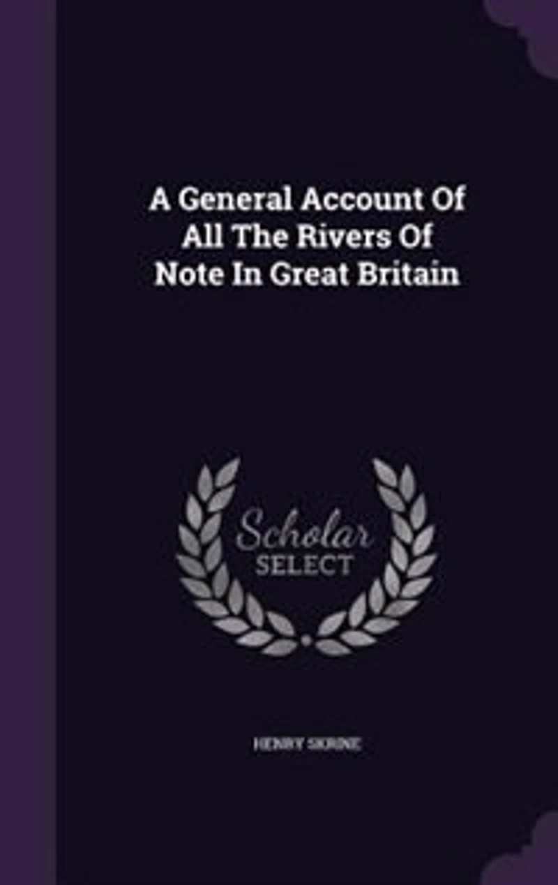 A General Account of All the Rivers Note Great Britain: With Their Several Courses, Peculiar Characters, Countries Through Which They Flow, and t