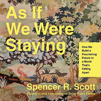 As If We Were Staying: How Build a Flourishing Future World That’s Falling Apart