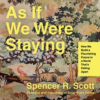 As If We Were Staying: How Build a Flourishing Future World That’s Falling Apart