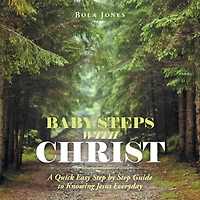 Baby Steps With Christ: A Quick Easy Step By Guide To Knowing Jesus Everyday