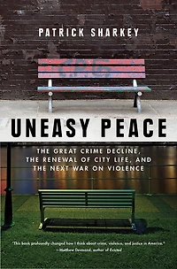 Uneasy Peace: The Great Crime Decline, Renewal Of City Life, And Next War On Violence