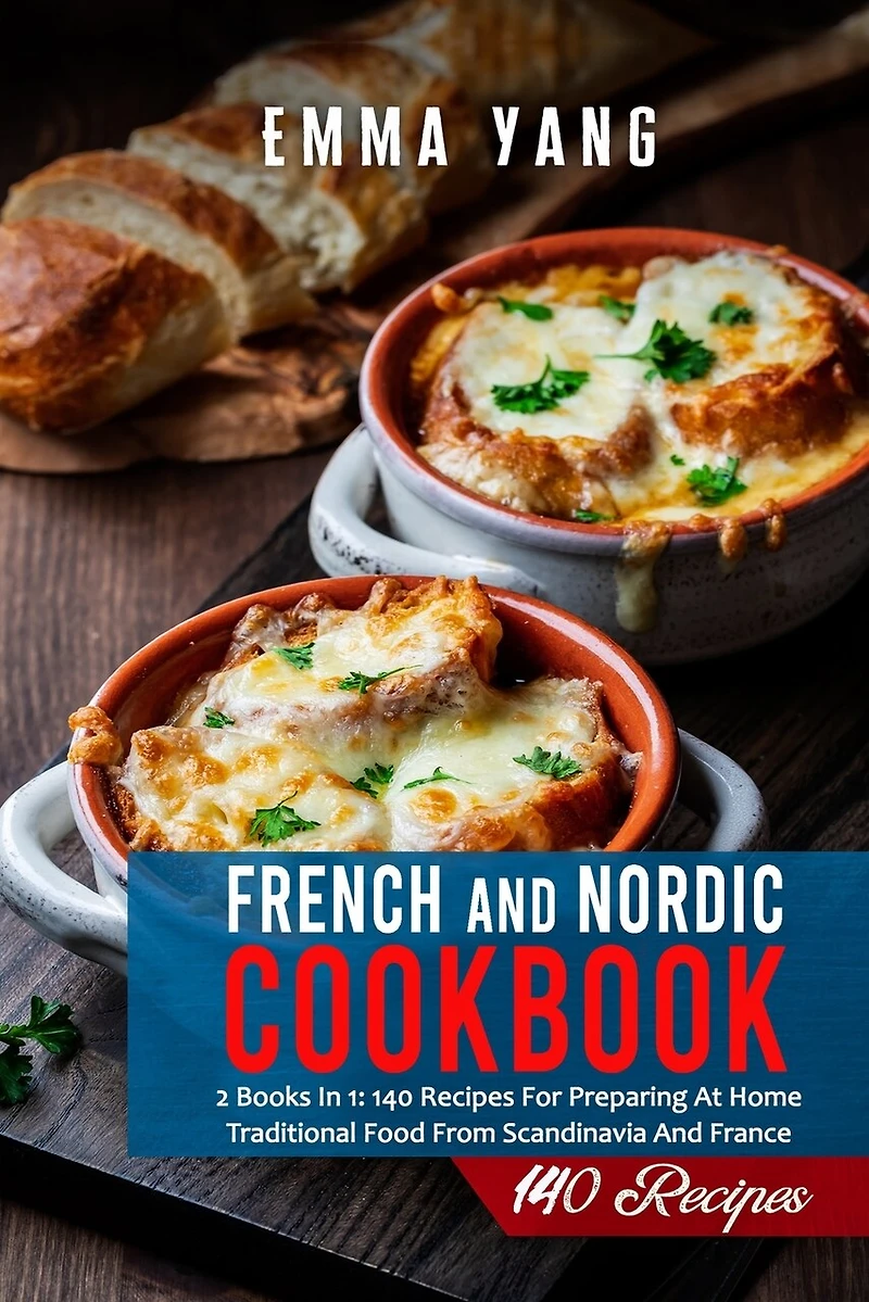 French And Nordic Cookbook: 2 Books In 1: 140 Recipes For Preparing At Home Traditional Food From Scandinavia And France