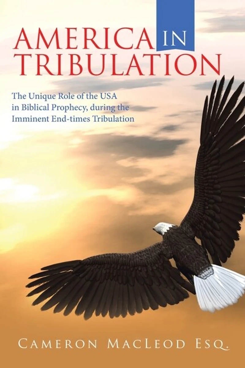America Tribulation: the Unique Role of Usa Biblical Prophecy, During Imminent End-Times Tribulation
