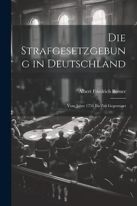Die Strafgesetzgebung in Deutschland: Vom Jahre 1751 Bis Zur Gegenwart