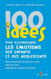 100 idées pour accompagner les émotions des enfants et adolescents: mieux comprendre la colère peur, gérer crises, améliorer relations familiales