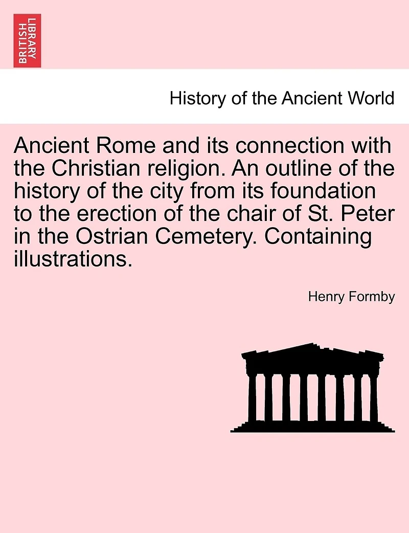 Ancient Rome And Its Connection With The Christian Religion. An Outline Of History City From Foundation To Erection Chair St. Peter Ostrian Cemetery. Containing Illustrations.