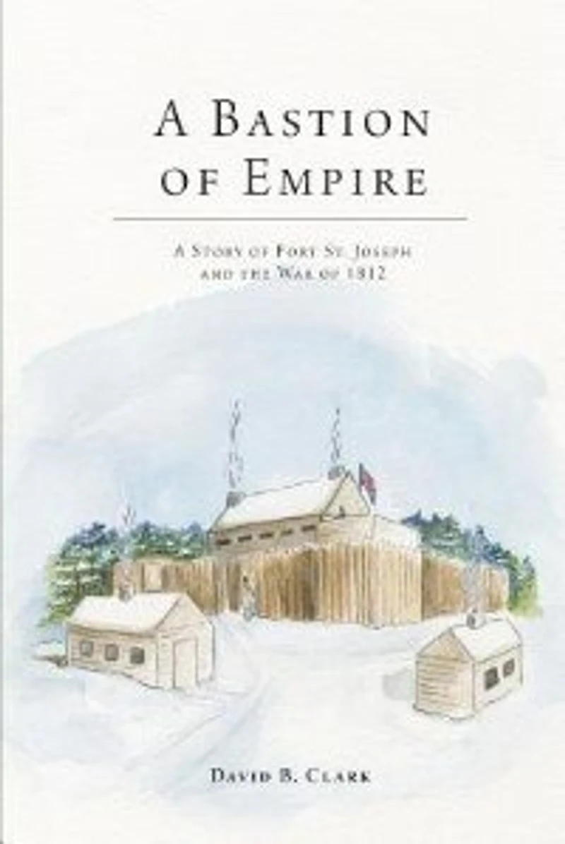 A Bastion of Empire: Story Fort St. Joseph and the War 1812