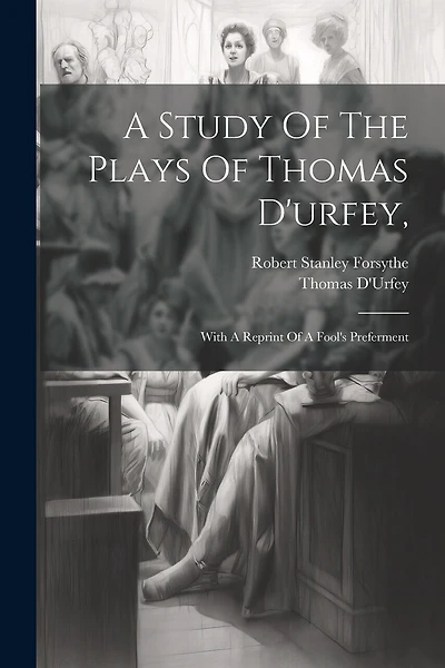 A Study Of The Plays Of Thomas D'urfey,: With A Reprint Of A Fool's Preferment