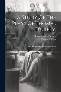 A Study Of The Plays Of Thomas D'urfey,: With A Reprint Of A Fool's Preferment